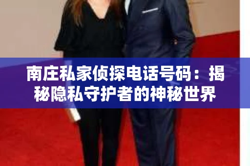 南庄私家侦探电话号码：揭秘隐私守护者的神秘世界