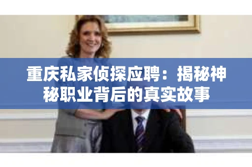 重庆私家侦探应聘：揭秘神秘职业背后的真实故事