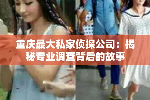 重庆最大私家侦探公司：揭秘专业调查背后的故事