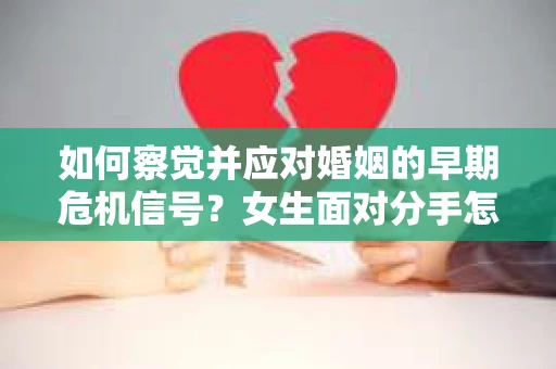如何察觉并应对婚姻的早期危机信号？女生面对分手怎么办？