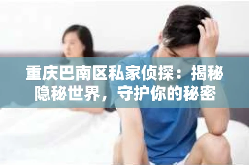 重庆巴南区私家侦探：揭秘隐秘世界，守护你的秘密