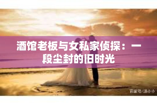 酒馆老板与女私家侦探：一段尘封的旧时光