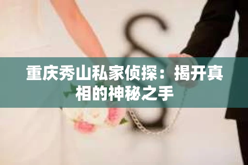重庆秀山私家侦探：揭开真相的神秘之手