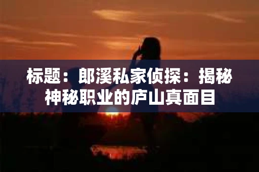 标题：郎溪私家侦探：揭秘神秘职业的庐山真面目