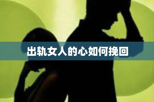 出轨女人的心如何挽回