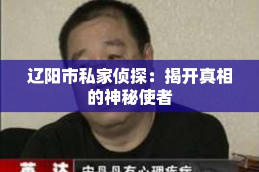 辽阳市私家侦探：揭开真相的神秘使者