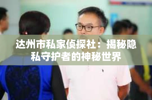 达州市私家侦探社：揭秘隐私守护者的神秘世界