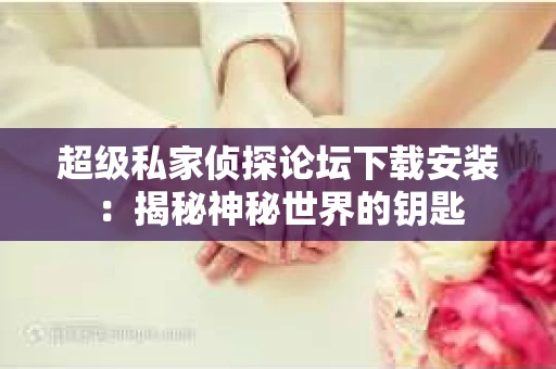 超级私家侦探论坛下载安装：揭秘神秘世界的钥匙
