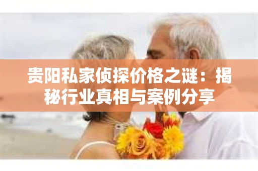 贵阳私家侦探价格之谜：揭秘行业真相与案例分享
