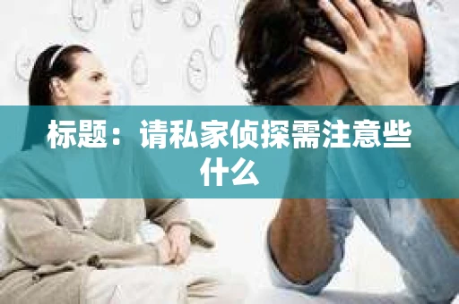 标题：请私家侦探需注意些什么