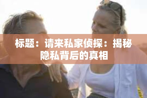 标题：请来私家侦探：揭秘隐私背后的真相