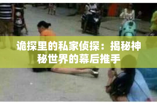 诡探里的私家侦探：揭秘神秘世界的幕后推手