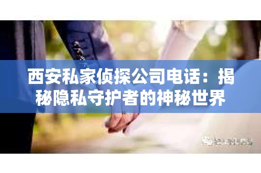 西安私家侦探公司电话：揭秘隐私守护者的神秘世界