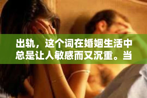 出轨，这个词在婚姻生活中总是让人敏感而又沉重。当它发生时，如何谈判挽回，如何重新建立信任，成为了许多夫妻面临的问题。今天，我们就来聊聊这个话题，希望能给那些正在经历婚姻困境的朋友们一些帮助。