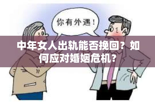 中年女人出轨能否挽回?如何应对婚姻危机? 中年女人出轨能否挽回?如何应对婚姻危机?