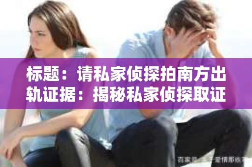 标题：请私家侦探拍南方出轨证据：揭秘私家侦探取证过程