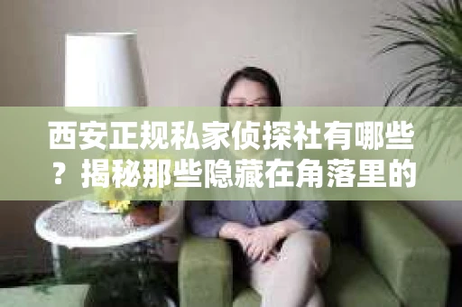 西安正规私家侦探社有哪些？揭秘那些隐藏在角落里的神秘力量