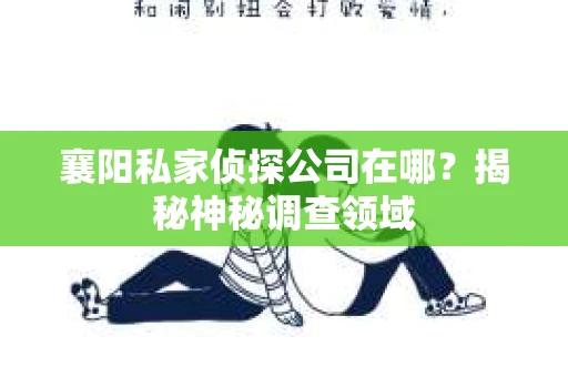 襄阳私家侦探公司在哪？揭秘神秘调查领域