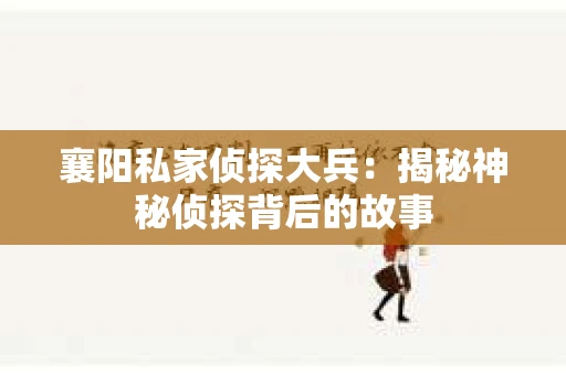襄阳私家侦探大兵：揭秘神秘侦探背后的故事