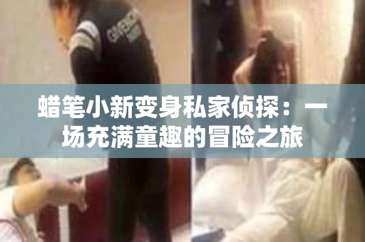蜡笔小新变身私家侦探：一场充满童趣的冒险之旅