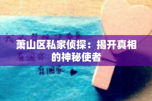 萧山区私家侦探：揭开真相的神秘使者