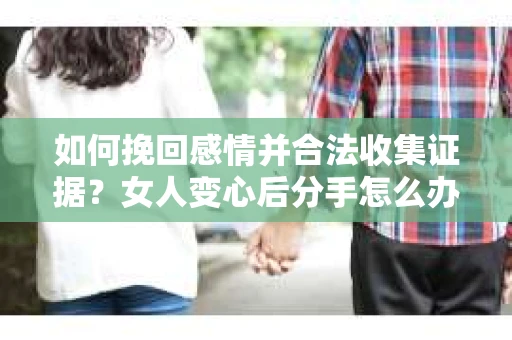 如何挽回感情并合法收集证据？女人变心后分手怎么办？
