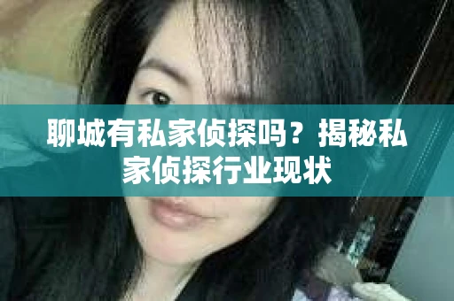 聊城有私家侦探吗？揭秘私家侦探行业现状