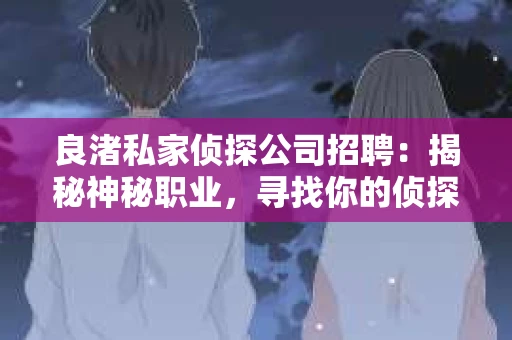 良渚私家侦探公司招聘:揭秘神秘职业,寻找你的侦探梦 良渚私家侦探公司招聘:揭秘神秘职业,寻找你的侦探梦