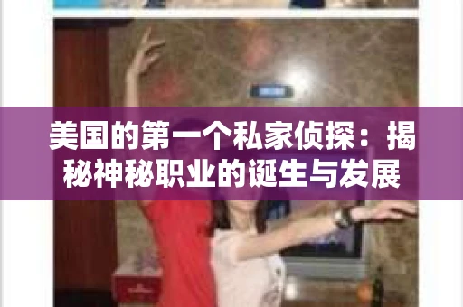 美国的第一个私家侦探：揭秘神秘职业的诞生与发展