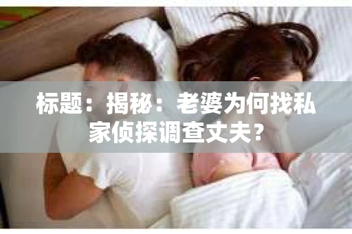 标题：揭秘：老婆为何找私家侦探调查丈夫？