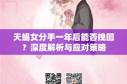 天蝎女分手一年后能否挽回？深度解析与应对策略
