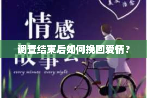 调查结束后如何挽回爱情? 调查结束后如何挽回爱情?