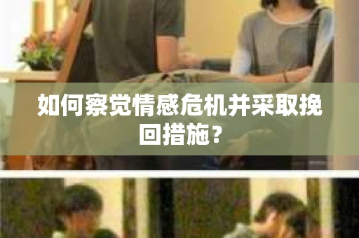 如何察觉情感危机并采取挽回措施？