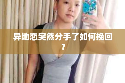 异地恋突然分手了如何挽回？