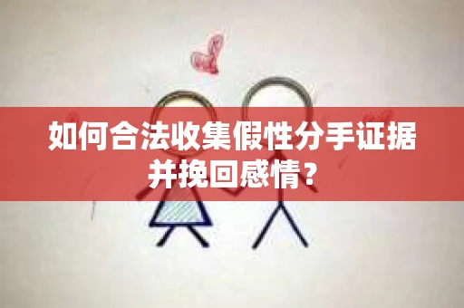 如何合法收集假性分手证据并挽回感情? 如何合法收集假性分手证据并挽回感情?