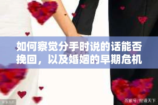 如何察觉分手时说的话能否挽回,以及婚姻的早期危机信号? 如何察觉分手时说的话能否挽回,以及婚姻的早期危机信号?