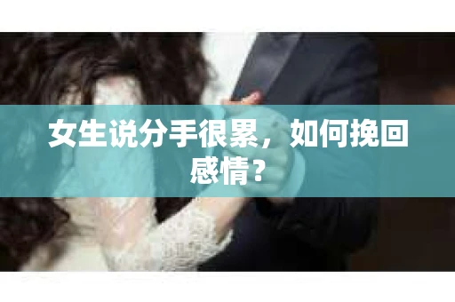 女生说分手很累，如何挽回感情？