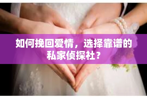 如何挽回爱情,选择靠谱的私家侦探社? 如何挽回爱情,选择靠谱的私家侦探社?