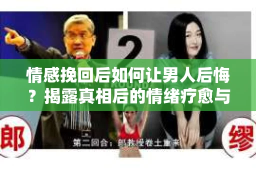 情感挽回后如何让男人后悔?揭露真相后的情绪疗愈与人生决策 情感挽回后如何让男人后悔?揭露真相后的情绪疗愈与人生决策