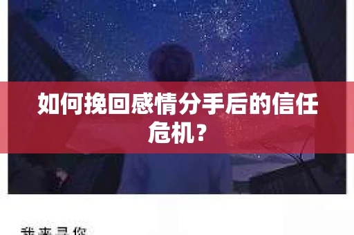 如何挽回感情分手后的信任危机? 如何挽回感情分手后的信任危机?
