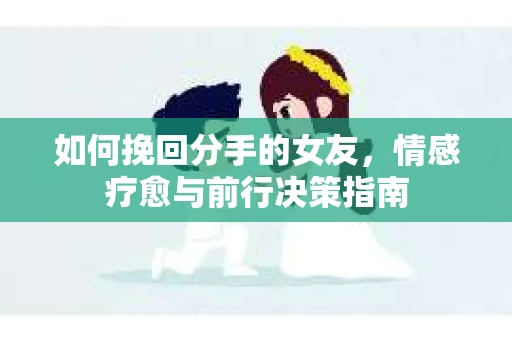 如何挽回分手的女友，情感疗愈与前行决策指南