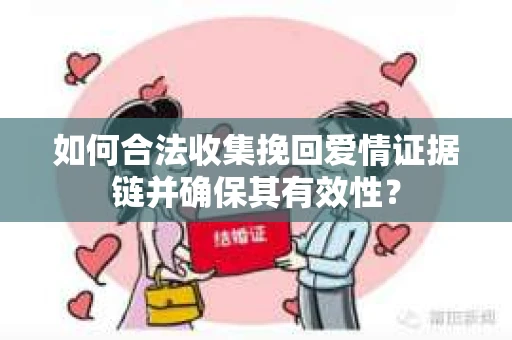 如何合法收集挽回爱情证据链并确保其有效性？