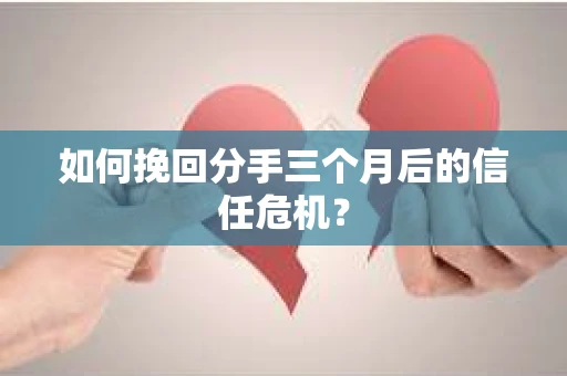 如何挽回分手三个月后的信任危机? 如何挽回分手三个月后的信任危机?