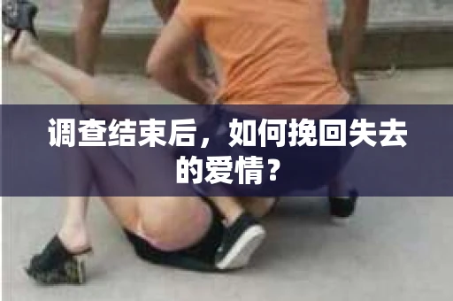 调查结束后，如何挽回失去的爱情？