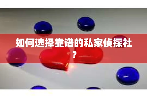 如何选择靠谱的私家侦探社? 如何选择靠谱的私家侦探社?