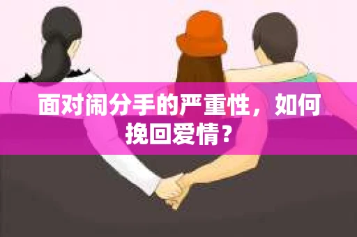 面对闹分手的严重性,如何挽回爱情? 面对闹分手的严重性,如何挽回爱情?