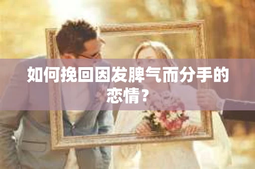如何挽回因发脾气而分手的恋情? 如何挽回因发脾气而分手的恋情?