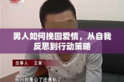 男人如何挽回爱情,从自我反思到行动策略 男人如何挽回爱情,从自我反思到行动策略