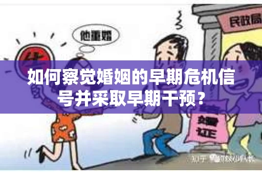 如何察觉婚姻的早期危机信号并采取早期干预？