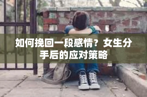 如何挽回一段感情？女生分手后的应对策略